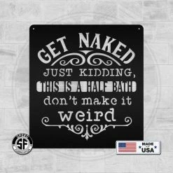 Speed Fabrication Get Naked Just Kidding This Is A Half Bath Don't Make It Weird Bathroom Metal Sign