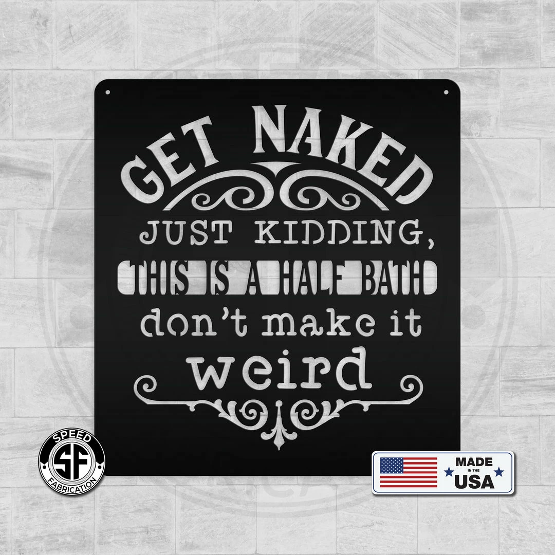 Speed Fabrication Get Naked Just Kidding This Is A Half Bath Don't Make It Weird Bathroom Metal Sign