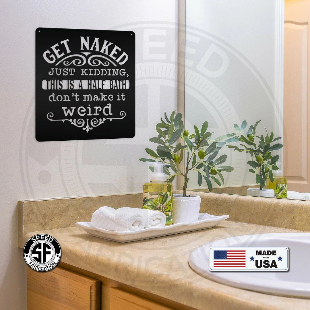 Speed Fabrication Get Naked Just Kidding This Is A Half Bath Don't Make It Weird Bathroom Metal Sign