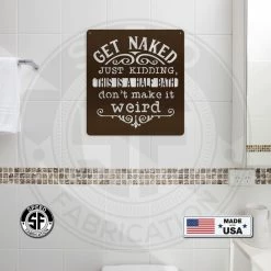 Speed Fabrication Get Naked Just Kidding This Is A Half Bath Don't Make It Weird Bathroom Metal Sign