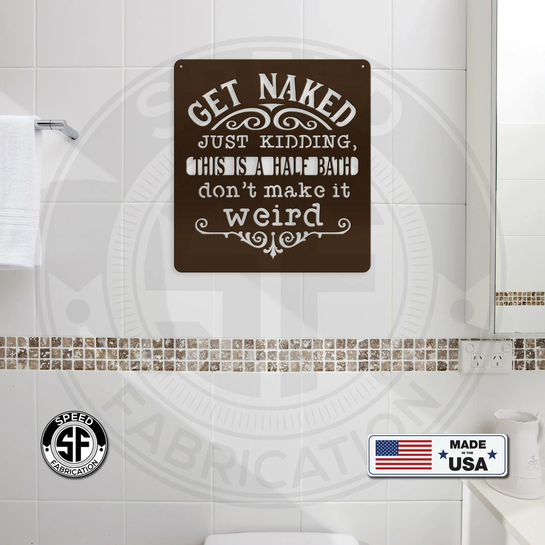 Speed Fabrication Get Naked Just Kidding This Is A Half Bath Don't Make It Weird Bathroom Metal Sign