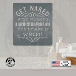 Speed Fabrication Get Naked Just Kidding This Is A Half Bath Don't Make It Weird Bathroom Metal Sign